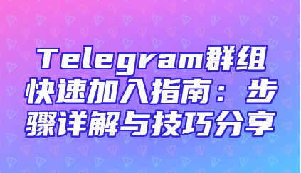 Telegram群组快速加入指南：步骤详解与技巧分享