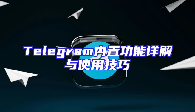 Telegram内置功能详解与使用技巧