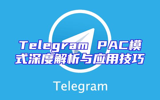 Telegram PAC模式深度解析与应用技巧