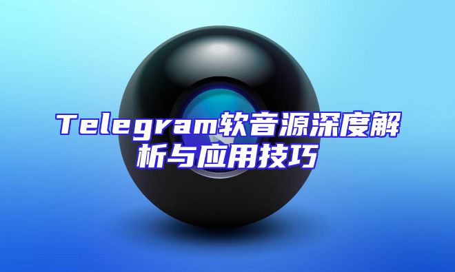 Telegram软音源深度解析与应用技巧