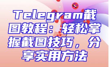 Telegram截图教程：轻松掌握截图技巧，分享实用方法