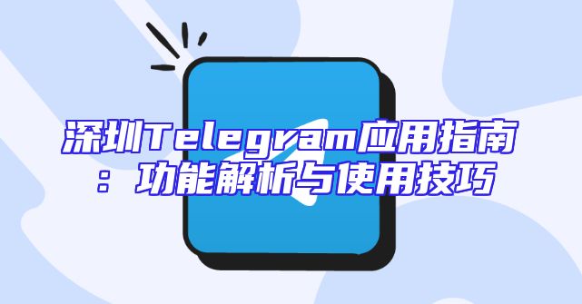 深圳Telegram应用指南：功能解析与使用技巧