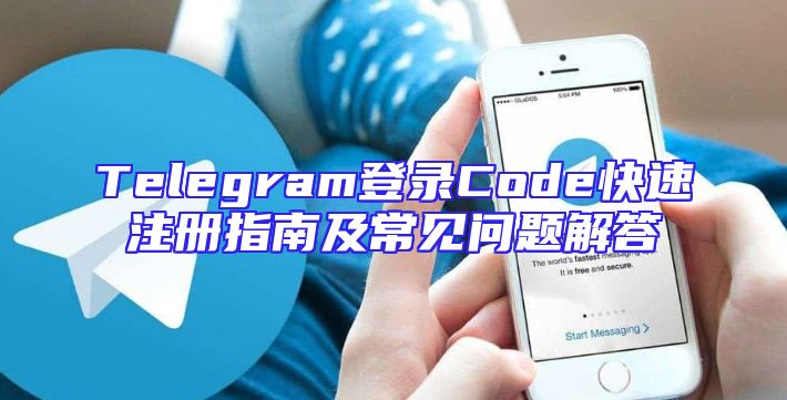 Telegram登录Code快速注册指南及常见问题解答
