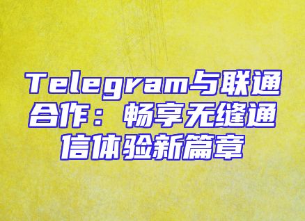 Telegram与联通合作：畅享无缝通信体验新篇章