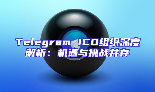 Telegram ICO组织深度解析：机遇与挑战并存