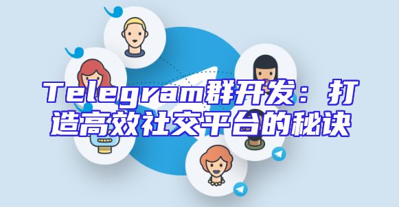 Telegram群开发：打造高效社交平台的秘诀