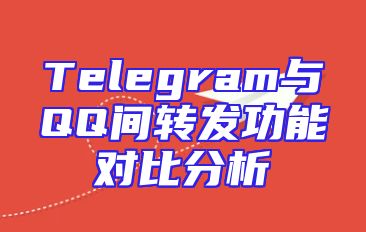 Telegram与QQ间转发功能对比分析