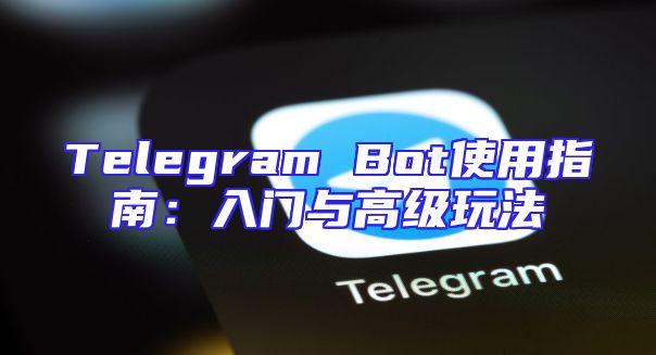Telegram Bot使用指南：入门与高级玩法