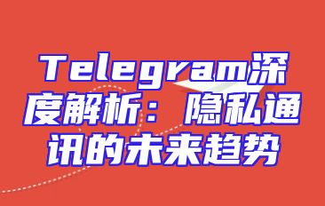 Telegram深度解析：隐私通讯的未来趋势