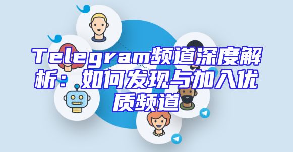 Telegram频道深度解析：如何发现与加入优质频道