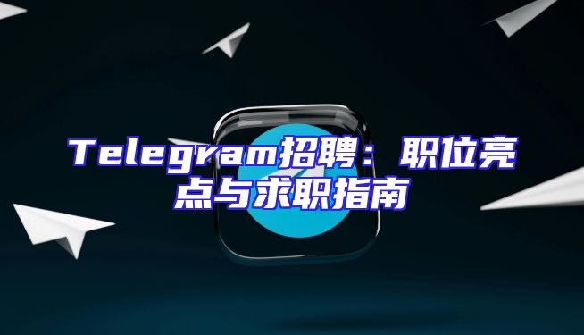 Telegram招聘：职位亮点与求职指南