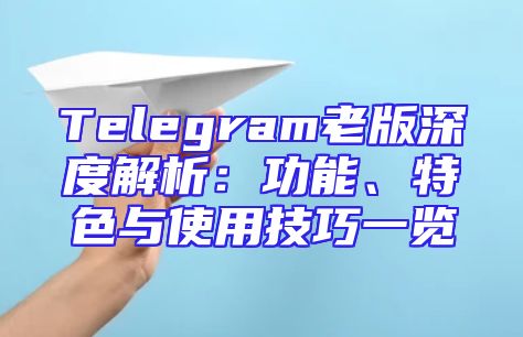 Telegram老版深度解析：功能、特色与使用技巧一览