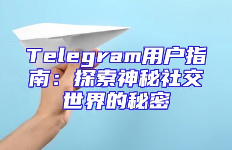 Telegram用户指南：探索神秘社交世界的秘密