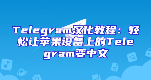 Telegram汉化教程：轻松让苹果设备上的Telegram变中文