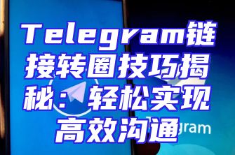 Telegram链接转圈技巧揭秘：轻松实现高效沟通