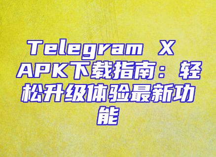 Telegram X APK下载指南：轻松升级体验最新功能