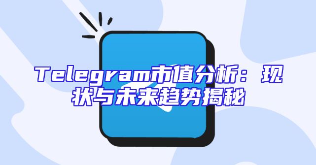 Telegram市值分析：现状与未来趋势揭秘