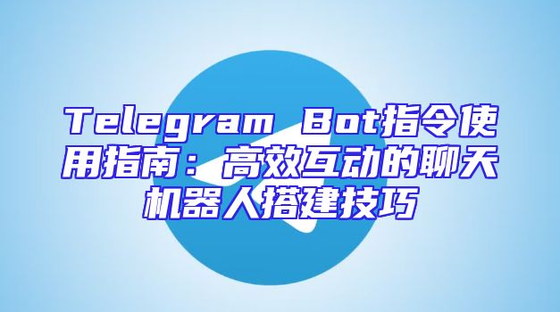 Telegram Bot指令使用指南：高效互动的聊天机器人搭建技巧