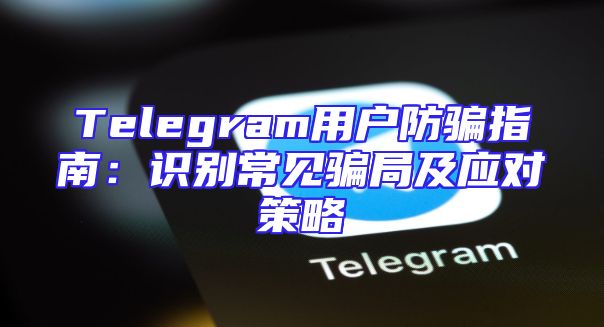 Telegram用户防骗指南：识别常见骗局及应对策略