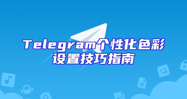 Telegram个性化色彩设置技巧指南