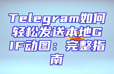 Telegram如何轻松发送本地GIF动图：完整指南
