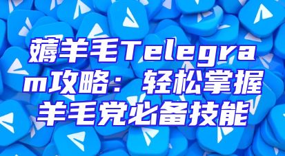 薅羊毛Telegram攻略：轻松掌握羊毛党必备技能