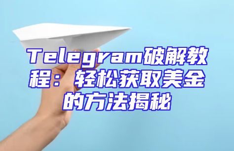 Telegram破解教程：轻松获取美金的方法揭秘