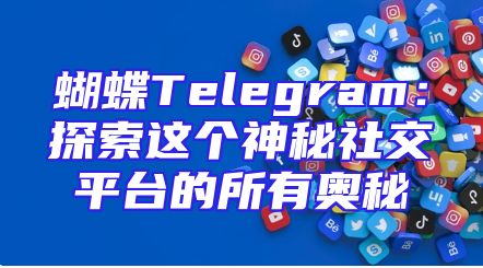 蝴蝶Telegram：探索这个神秘社交平台的所有奥秘