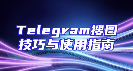 Telegram搜图技巧与使用指南