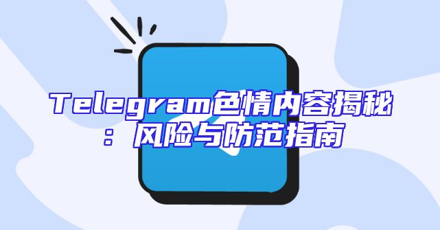 Telegram色情内容揭秘：风险与防范指南