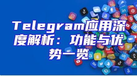 Telegram应用深度解析：功能与优势一览