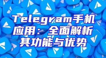 Telegram手机应用：全面解析其功能与优势
