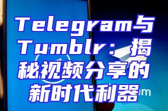 Telegram与Tumblr：揭秘视频分享的新时代利器