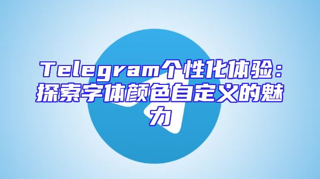 Telegram个性化体验：探索字体颜色自定义的魅力