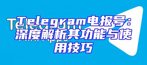 Telegram电报号：深度解析其功能与使用技巧