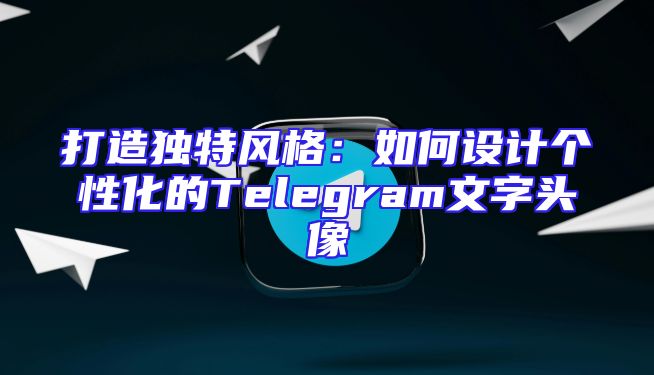 打造独特风格：如何设计个性化的Telegram文字头像