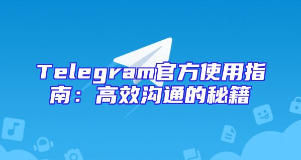 Telegram官方使用指南：高效沟通的秘籍
