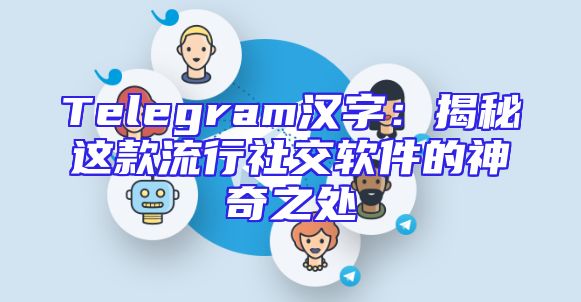 Telegram汉字：揭秘这款流行社交软件的神奇之处