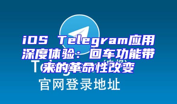 iOS Telegram应用深度体验：回车功能带来的革命性改变