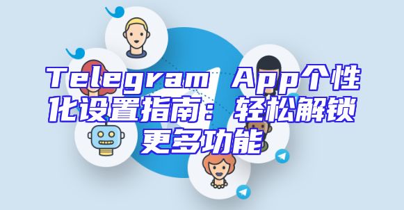 Telegram App个性化设置指南：轻松解锁更多功能