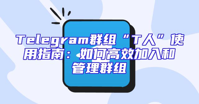 Telegram群组“T人”使用指南：如何高效加入和管理群组