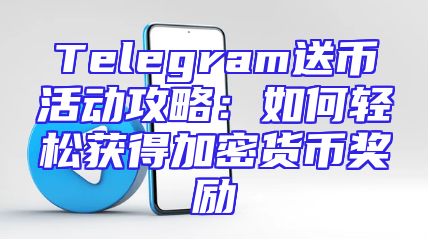 Telegram送币活动攻略：如何轻松获得加密货币奖励
