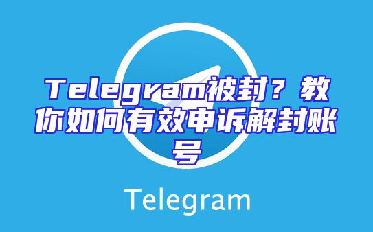 Telegram被封？教你如何有效申诉解封账号