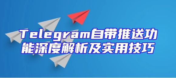 Telegram自带推送功能深度解析及实用技巧