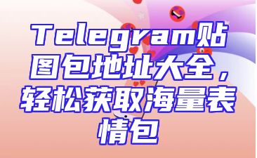 Telegram贴图包地址大全，轻松获取海量表情包