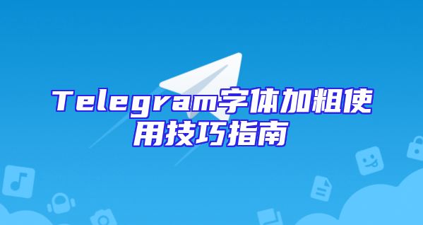 Telegram字体加粗使用技巧指南