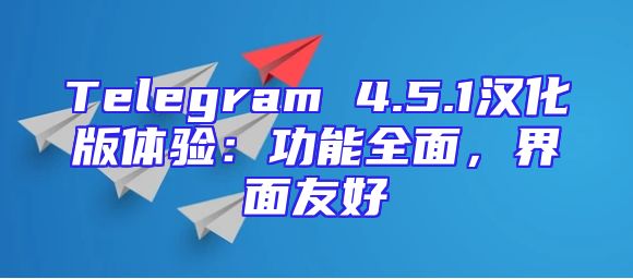 Telegram 4.5.1汉化版体验：功能全面，界面友好