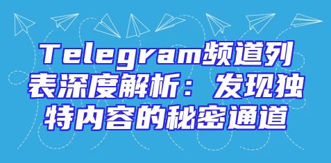 Telegram频道列表深度解析：发现独特内容的秘密通道