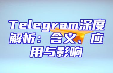 Telegram深度解析：含义、应用与影响