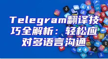 Telegram翻译技巧全解析：轻松应对多语言沟通
